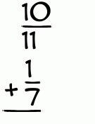 What is 10/11 + 1/7?