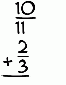 What is 10/11 + 2/3?