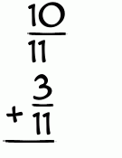 What is 10/11 + 3/11?
