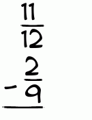 What is 11/12 - 2/9?