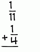 What is 1/11 + 1/4?