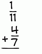 What is 1/11 + 4/7?
