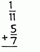 What is 1/11 + 5/7?