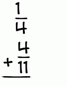 What is 1/4 + 4/11?