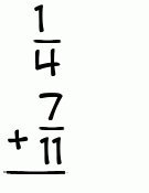 What is 1/4 + 7/11?