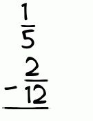What is 1/5 - 2/12?