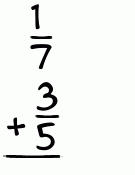 What is 1/7 + 3/5?