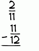 What is 2/11 - 11/12?