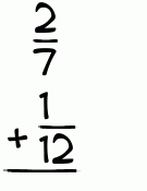 What is 2/7 + 1/12?