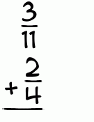 What is 3/11 + 2/4?