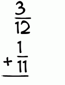 What is 3/12 + 1/11?