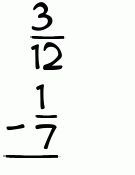 What is 3/12 - 1/7?