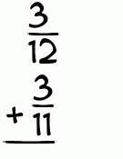 What is 3/12 + 3/11?
