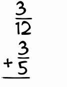 What is 3/12 + 3/5?
