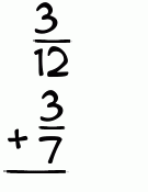 What is 3/12 + 3/7?