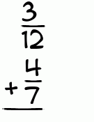 What is 3/12 + 4/7?