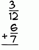 What is 3/12 + 6/7?