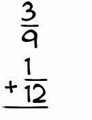 What is 3/9 + 1/12?