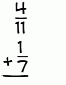 What is 4/11 + 1/7?