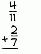 What is 4/11 + 2/7?