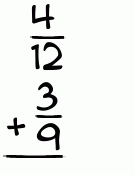What is 4/12 + 3/9?