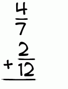 What is 4/7 + 2/12?