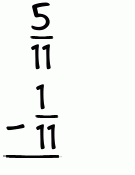 What is 5/11 - 1/11?