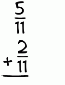 What is 5/11 + 2/11?