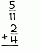 What is 5/11 + 2/4?