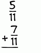 What is 5/11 + 7/11?