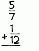What is 5/7 + 1/12?