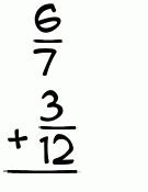 What is 6/7 + 3/12?