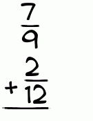 What is 7/9 + 2/12?