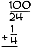 What is 100/24 + 1/4?