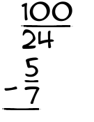 What is 100/24 - 5/7?
