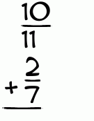 What is 10/11 + 2/7?