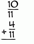 What is 10/11 + 4/11?