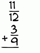 What is 11/12 + 3/9?