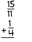 What is 15/11 + 1/4?