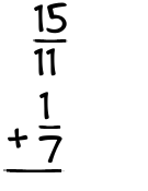What is 15/11 + 1/7?