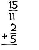 What is 15/11 + 2/5?