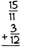What is 15/11 + 3/12?