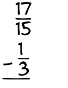 What is 17/15 - 1/3?