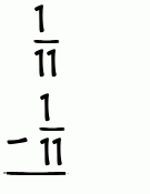 What is 1/11 - 1/11?