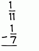 What is 1/11 - 1/7?