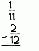 What is 1/11 - 2/12?