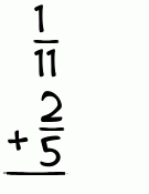What is 1/11 + 2/5?