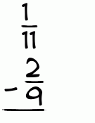What is 1/11 - 2/9?