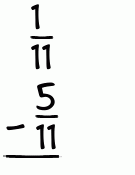 What is 1/11 - 5/11?