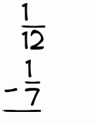What is 1/12 - 1/7?